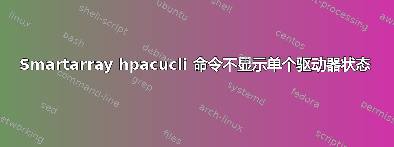 Smartarray hpacucli 命令不显示单个驱动器状态