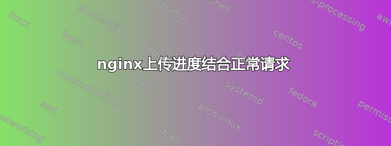 nginx上传进度结合正常请求