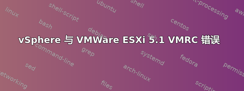 vSphere 与 VMWare ESXi 5.1 VMRC 错误 