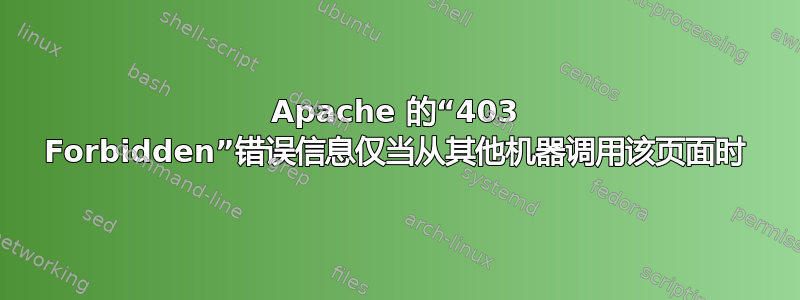 Apache 的“403 Forbidden”错误信息仅当从其他机器调用该页面时