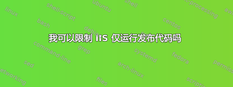 我可以限制 IIS 仅运行发布代码吗