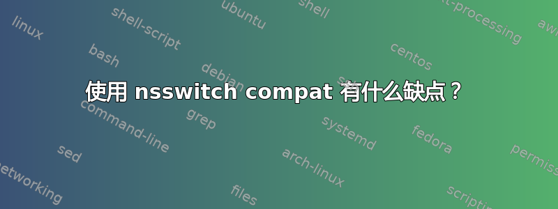 使用 nsswitch compat 有什么缺点？