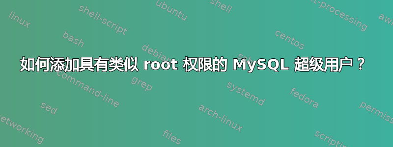 如何添加具有类似 root 权限的 MySQL 超级用户？