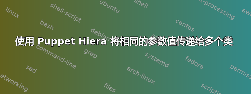 使用 Puppet Hiera 将相同的参数值传递给多个类