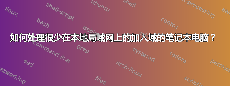 如何处理很少在本地局域网上的加入域的笔记本电脑？