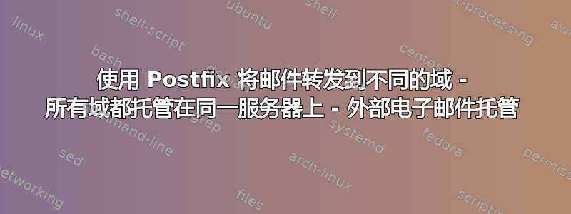 使用 Postfix 将邮件转发到不同的域 - 所有域都托管在同一服务器上 - 外部电子邮件托管