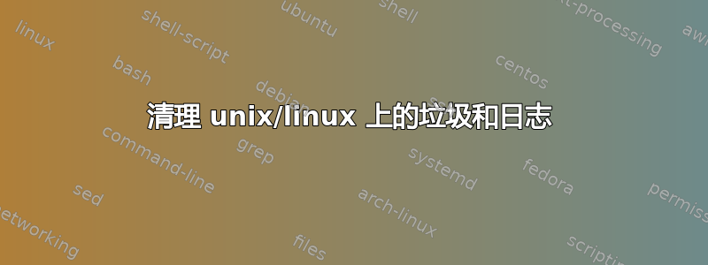 清理 unix/linux 上的垃圾和日志