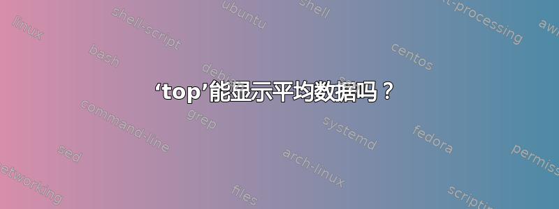 ‘top’能显示平均数据吗？