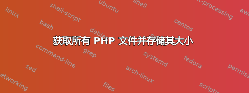 获取所有 PHP 文件并存储其大小