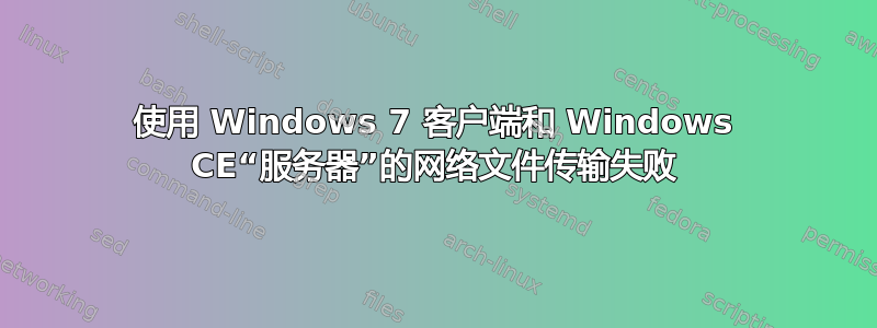 使用 Windows 7 客户端和 Windows CE“服务器”的网络文件传输失败