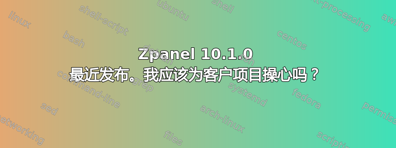 Zpanel 10.1.0 最近发布。我应该为客户项目操心吗？