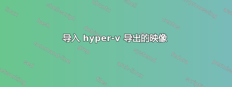 导入 hyper-v 导出的映像