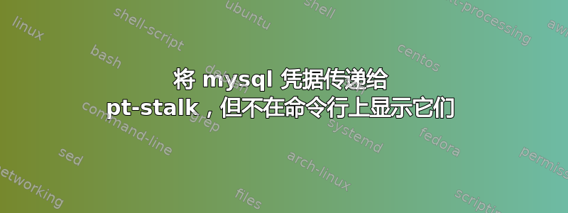 将 mysql 凭据传递给 pt-stalk，但不在命令行上显示它们