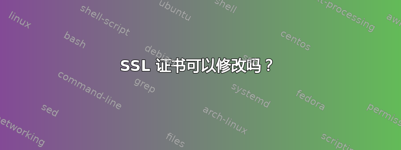 SSL 证书可以修改吗？