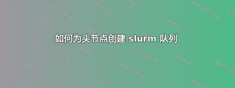 如何为头节点创建 slurm 队列