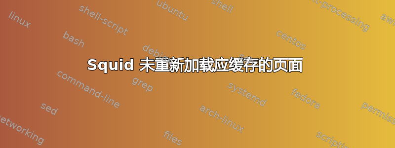 Squid 未重新加载应缓存的页面