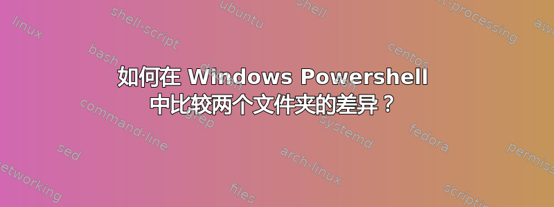 如何在 Windows Powershell 中比较两个文件夹的差异？