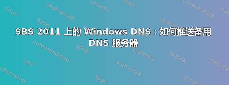 SBS 2011 上的 Windows DNS：如何推送备用 DNS 服务器