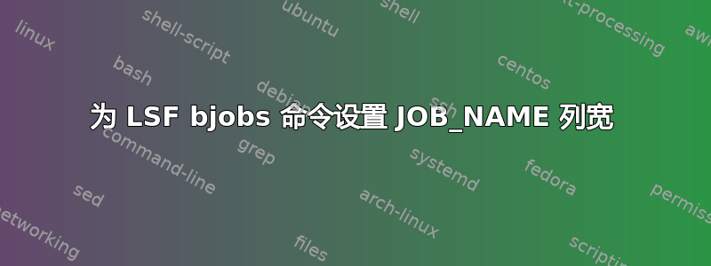 为 LSF bjob​​s 命令设置 JOB_NAME 列宽