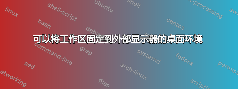 可以将工作区固定到外部显示器的桌面环境