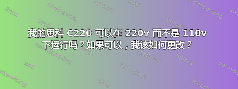 我的思科 C220 可以在 220v 而不是 110v 下运行吗？如果可以，我该如何更改？