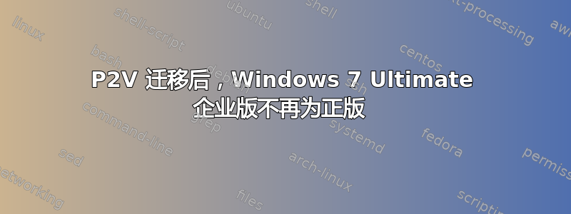 P2V 迁移后，Windows 7 Ultimate 企业版不再为正版 