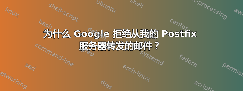 为什么 Google 拒绝从我的 Postfix 服务器转发的邮件？