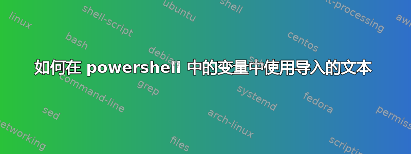 如何在 powershell 中的变量中使用导入的文本