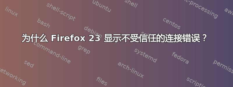 为什么 Firefox 23 显示不受信任的连接错误？