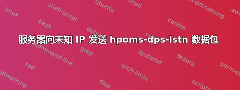 服务器向未知 IP 发送 hpoms-dps-lstn 数据包