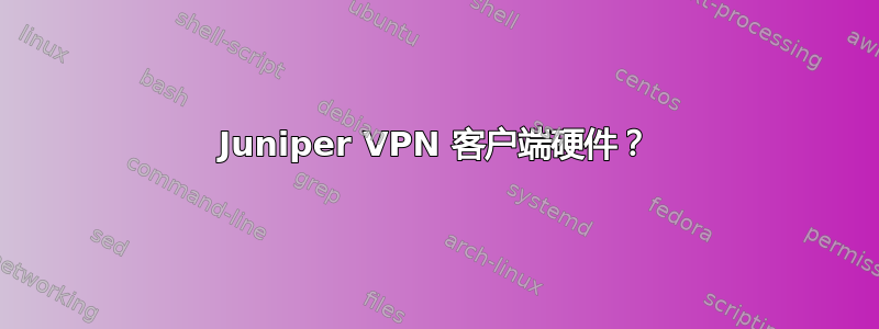 Juniper VPN 客户端硬件？