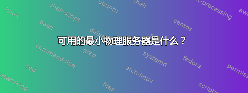 可用的最小物理服务器是什么？