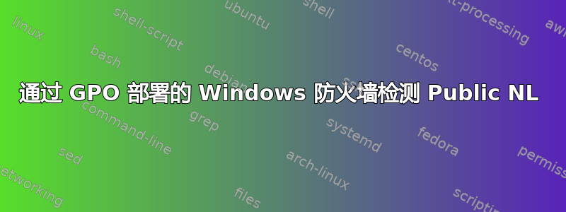 通过 GPO 部署的 Windows 防火墙检测 Public NL