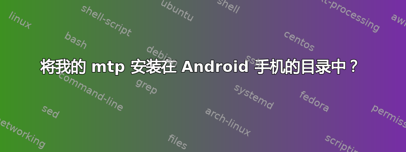 将我的 mtp 安装在 Android 手机的目录中？