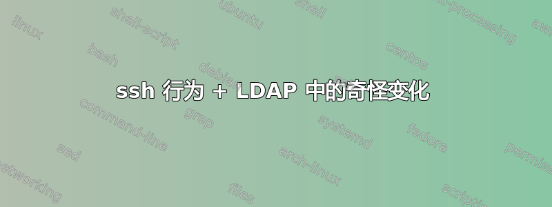 ssh 行为 + LDAP 中的奇怪变化