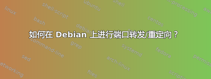 如何在 Debian 上进行端口转发/重定向？