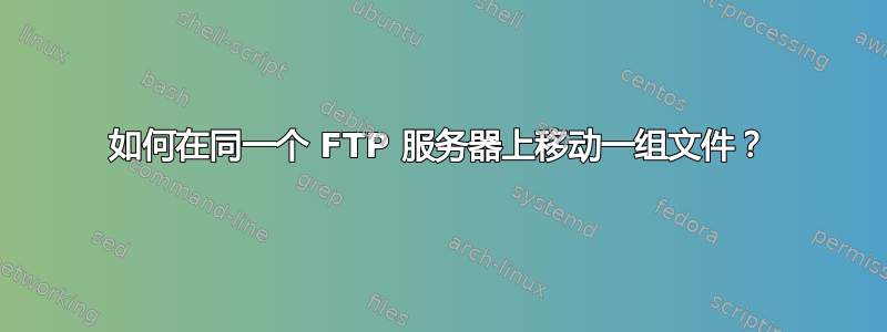 如何在同一个 FTP 服务器上移动一组文件？