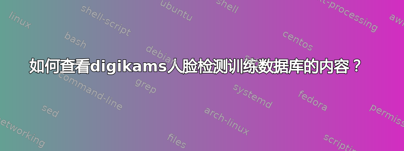 如何查看digikams人脸检测训练数据库的内容？ 