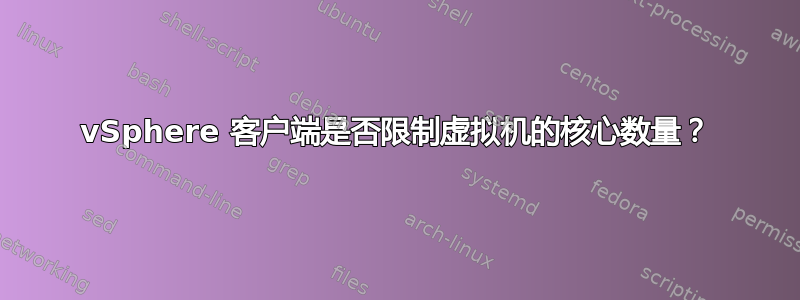 vSphere 客户端是否限制虚拟机的核心数量？