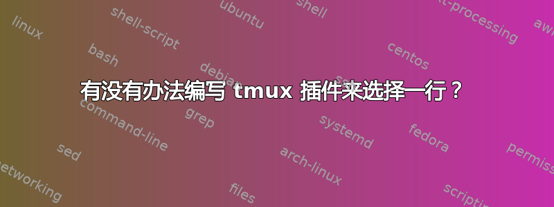 有没有办法编写 tmux 插件来选择一行？