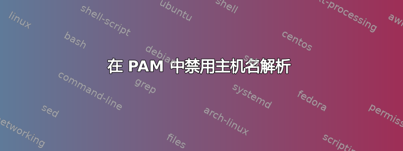 在 PAM 中禁用主机名解析