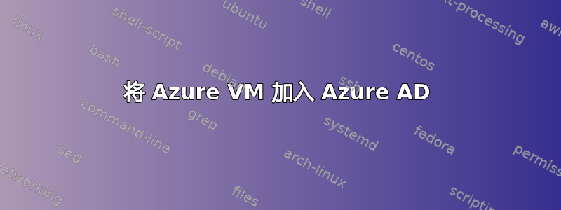 将 Azure VM 加入 Azure AD