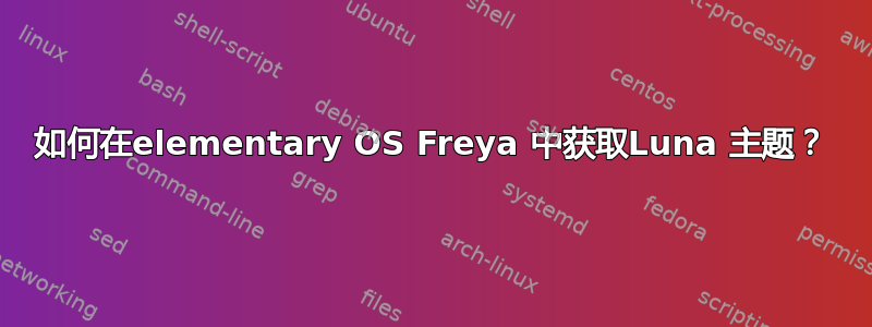 如何在elementary OS Freya 中获取Luna 主题？