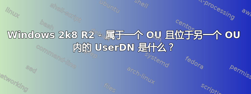 Windows 2k8 R2 - 属于一个 OU 且位于另一个 OU 内的 UserDN 是什么？