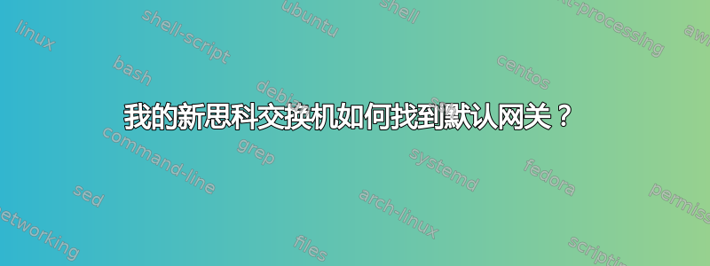 我的新思科交换机如何找到默认网关？