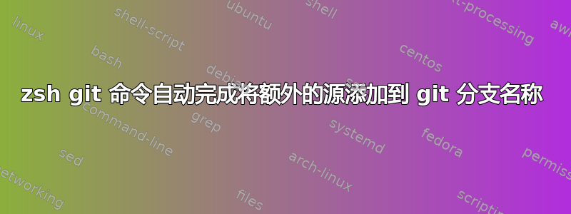 zsh git 命令自动完成将额外的源添加到 git 分支名称