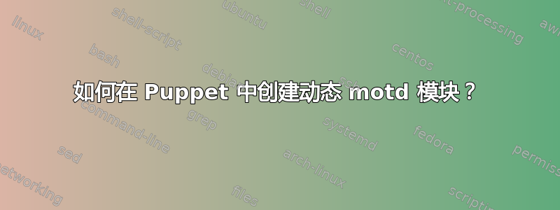 如何在 Puppet 中创建动态 motd 模块？