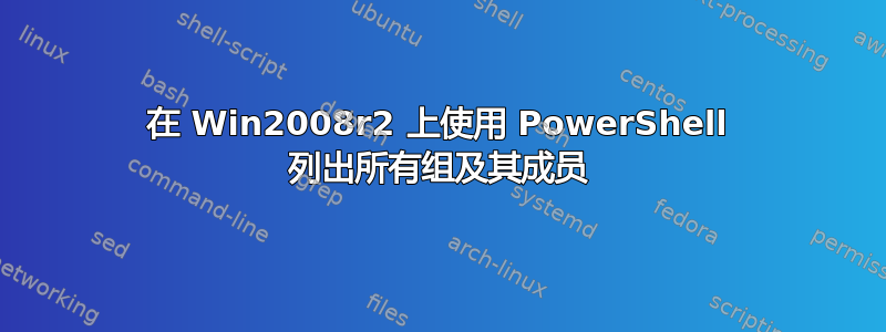 在 Win2008r2 上使用 PowerShell 列出所有组及其成员