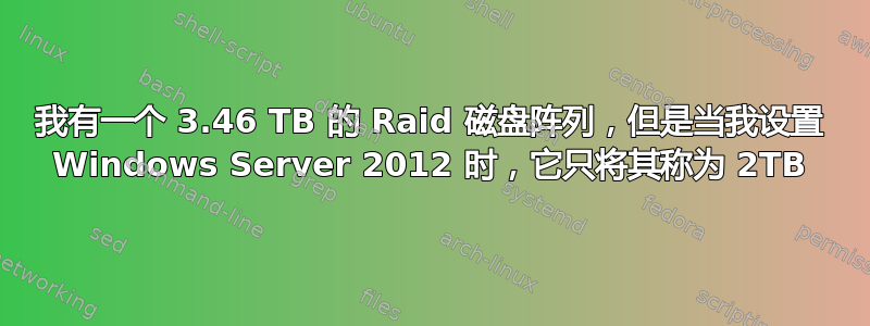 我有一个 3.46 TB 的 Raid 磁盘阵列，但是当我设置 Windows Server 2012 时，它只将其称为 2TB