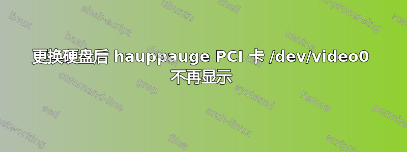 更换硬盘后 hauppauge PCI 卡 /dev/video0 不再显示